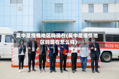吴中是疫情地区吗现在(吴中是疫情地区吗现在怎么样)-第3张图片