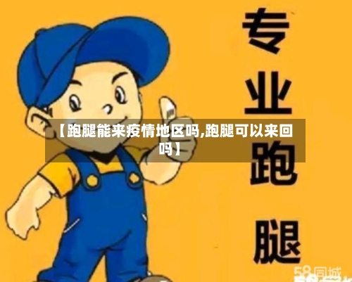 【跑腿能来疫情地区吗,跑腿可以来回吗】-第1张图片