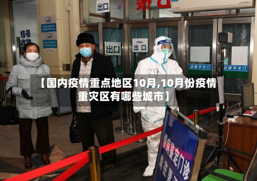 【国内疫情重点地区10月,10月份疫情重灾区有哪些城市】-第2张图片
