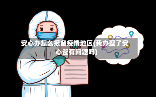 安心办怎么报备疫情地区(我办理了安心签有问题吗)-第1张图片