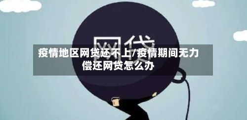 疫情地区网贷还不上/疫情期间无力偿还网贷怎么办-第1张图片