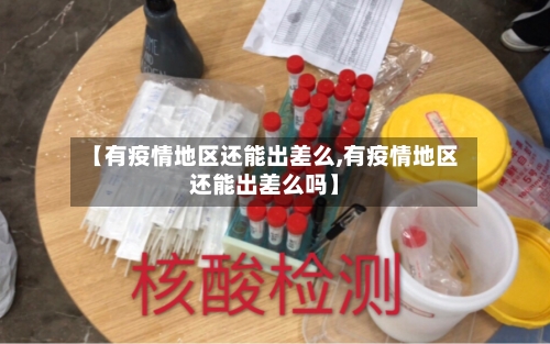 【有疫情地区还能出差么,有疫情地区还能出差么吗】-第1张图片