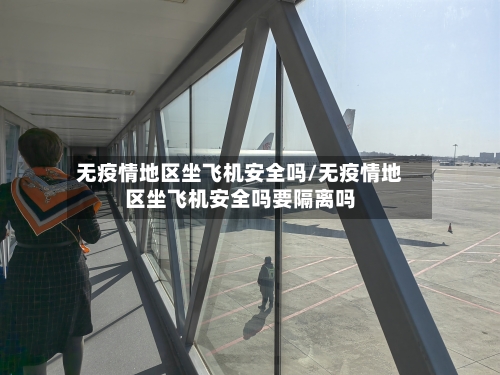 无疫情地区坐飞机安全吗/无疫情地区坐飞机安全吗要隔离吗-第2张图片