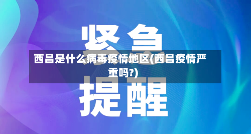 西昌是什么病毒疫情地区(西昌疫情严重吗?)-第1张图片