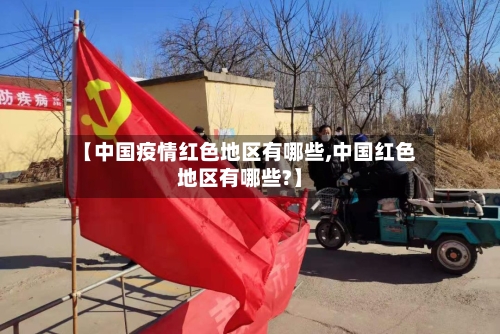 【中国疫情红色地区有哪些,中国红色地区有哪些?】-第1张图片
