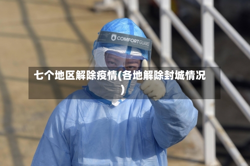 七个地区解除疫情(各地解除封城情况)-第1张图片