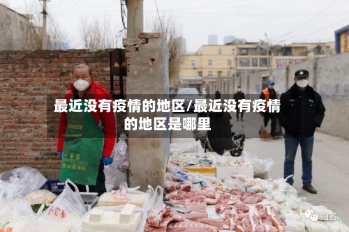 最近没有疫情的地区/最近没有疫情的地区是哪里-第3张图片
