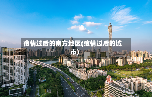 疫情过后的南方地区(疫情过后的城市)-第3张图片