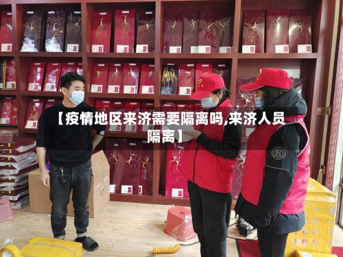【疫情地区来济需要隔离吗,来济人员隔离】-第2张图片