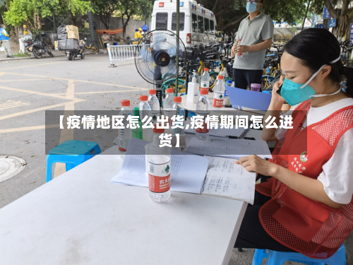 【疫情地区怎么出货,疫情期间怎么进货】-第1张图片