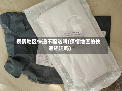 疫情地区快递不配送吗(疫情地区的快递还送吗)-第1张图片