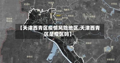 【天津西青区疫情风险地区,天津西青区是疫区吗】-第3张图片