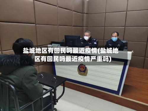 盐城地区有回民吗最近疫情(盐城地区有回民吗最近疫情严重吗)-第1张图片