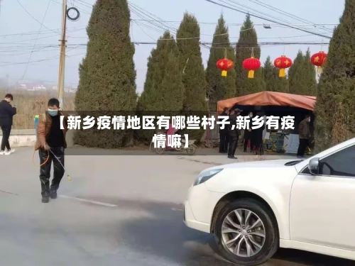【新乡疫情地区有哪些村子,新乡有疫情嘛】-第1张图片