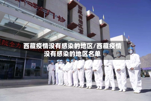 西藏疫情没有感染的地区/西藏疫情没有感染的地区名单-第1张图片