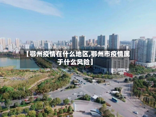 【鄂州疫情在什么地区,鄂州市疫情属于什么风险】-第1张图片
