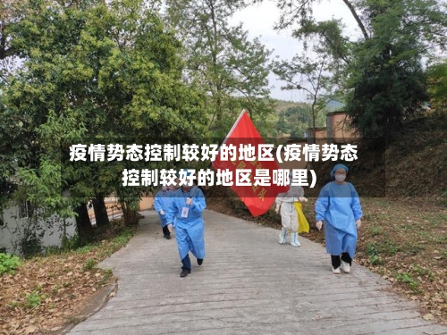 疫情势态控制较好的地区(疫情势态控制较好的地区是哪里)-第2张图片