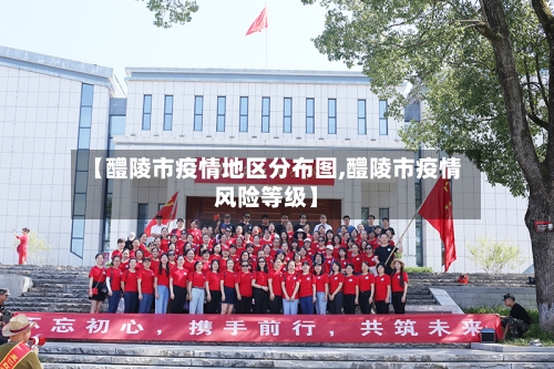 【醴陵市疫情地区分布图,醴陵市疫情风险等级】-第1张图片