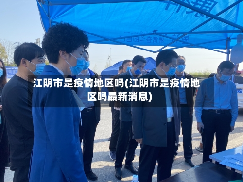 江阴市是疫情地区吗(江阴市是疫情地区吗最新消息)-第1张图片