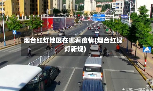 烟台红灯地区在哪看疫情(烟台红绿灯新规)-第1张图片