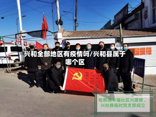 兴和全部地区有疫情吗/兴和县属于哪个区-第1张图片