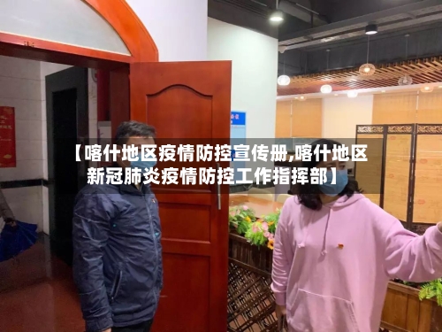 【喀什地区疫情防控宣传册,喀什地区新冠肺炎疫情防控工作指挥部】-第1张图片