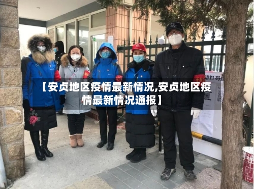 【安贞地区疫情最新情况,安贞地区疫情最新情况通报】-第3张图片