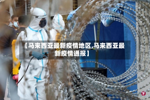 【马来西亚最新疫情地区,马来西亚最新疫情通报】-第1张图片