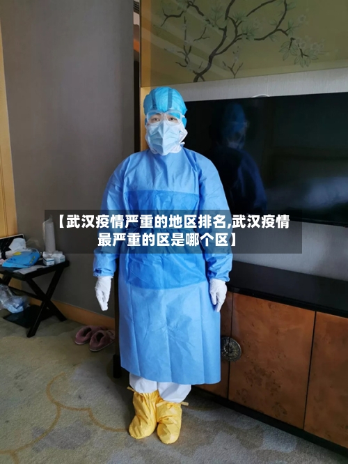 【武汉疫情严重的地区排名,武汉疫情最严重的区是哪个区】-第3张图片