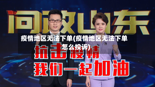 疫情地区无法下单(疫情地区无法下单怎么投诉)-第2张图片