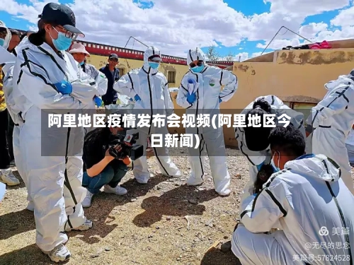 阿里地区疫情发布会视频(阿里地区今日新闻)-第1张图片
