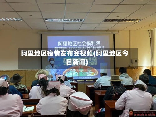 阿里地区疫情发布会视频(阿里地区今日新闻)-第2张图片