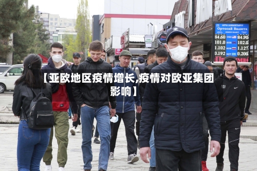 【亚欧地区疫情增长,疫情对欧亚集团影响】-第1张图片