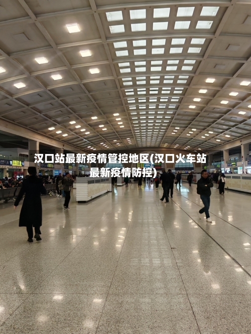 汉口站最新疫情管控地区(汉口火车站最新疫情防控)-第1张图片