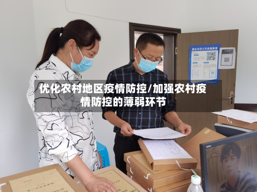 优化农村地区疫情防控/加强农村疫情防控的薄弱环节-第3张图片