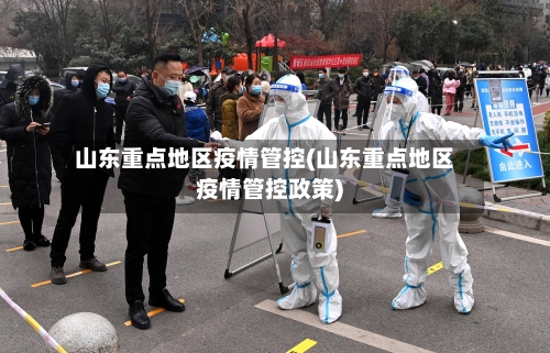山东重点地区疫情管控(山东重点地区疫情管控政策)-第2张图片