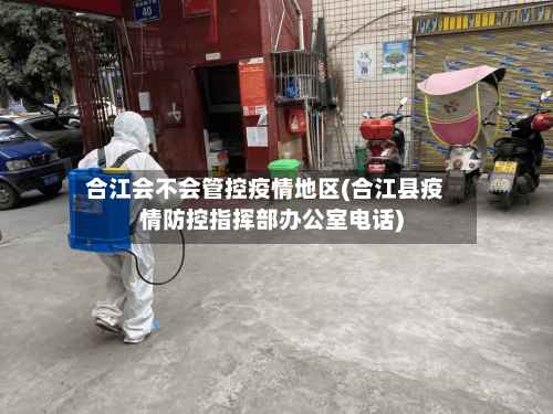 合江会不会管控疫情地区(合江县疫情防控指挥部办公室电话)-第3张图片