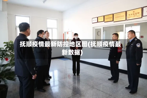 抚顺疫情最新防控地区图(抚顺疫情最新数据)-第2张图片