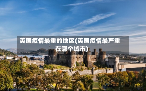 英国疫情最重的地区(英国疫情最严重在哪个城市)-第2张图片