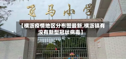 【横沥疫情地区分布图最新,横沥镇有没有新型冠状病毒】-第1张图片
