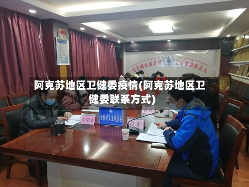 阿克苏地区卫健委疫情(阿克苏地区卫健委联系方式)-第1张图片