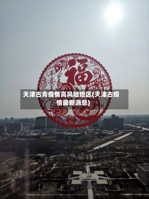 天津古青疫情高风险地区(天津古疫情最新消息)-第3张图片