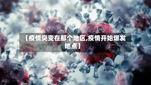 【疫情突变在那个地区,疫情开始爆发地点】-第3张图片