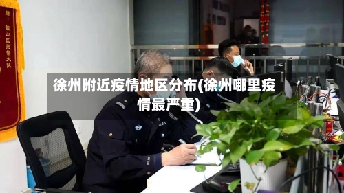 徐州附近疫情地区分布(徐州哪里疫情最严重)-第1张图片