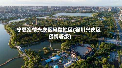 宁夏疫情兴庆区风险地区(银川兴庆区疫情等级)-第1张图片