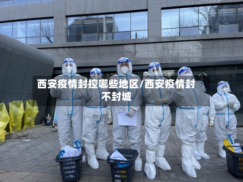 西安疫情封控哪些地区/西安疫情封不封城-第1张图片