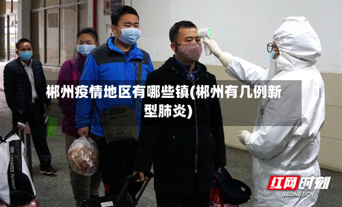 郴州疫情地区有哪些镇(郴州有几例新型肺炎)-第1张图片