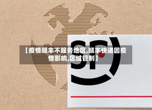 【疫情顺丰不服务地区,顺丰快递因疫情影响,区域管制】-第1张图片