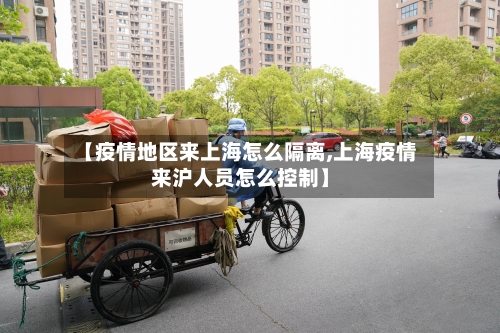 【疫情地区来上海怎么隔离,上海疫情来沪人员怎么控制】-第3张图片