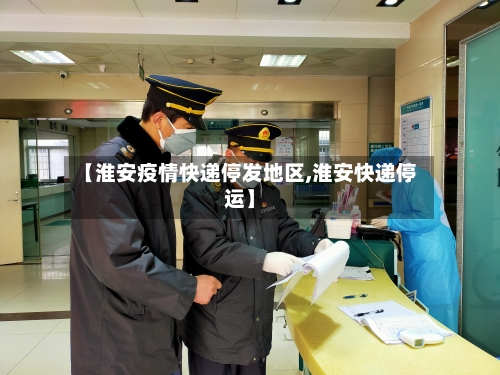 【淮安疫情快递停发地区,淮安快递停运】-第1张图片